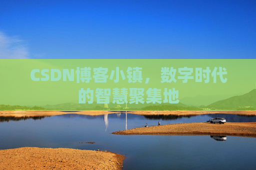 CSDN博客小镇，数字时代的智慧聚集地